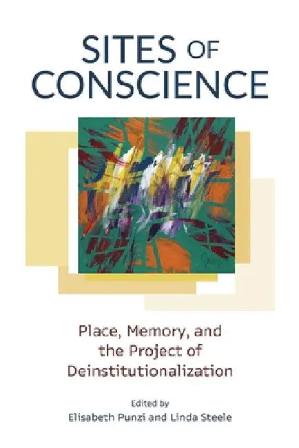 Sites of Conscience: Place, Memory, and the Project of Deinstitutionalization by Elisabeth Punzi