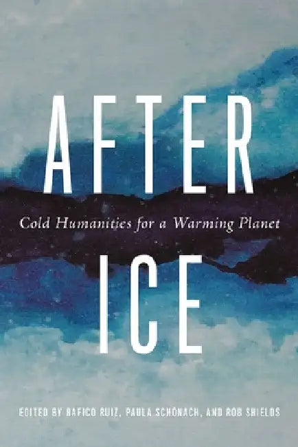 After Ice: Cold Humanities for a Warming Planet by Rafico Ruiz