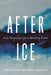 After Ice: Cold Humanities for a Warming Planet by Rafico Ruiz