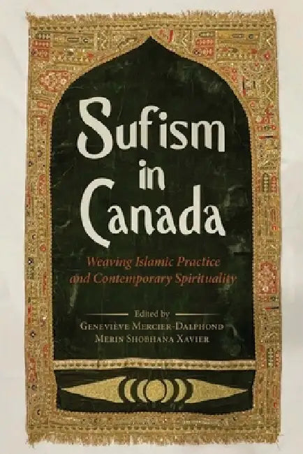 Sufism in Canada: Weaving Islamic Practice and Contemporary Spirituality by Geneviève Mercier-Dalphond, Merin Shobhana Xavier