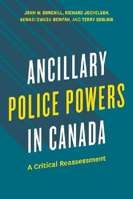 Ancillary Police Powers in Canada: A Critical Reassessment by Burchill John W., Richard Jochelson, Akwasi Owusu-Bempah