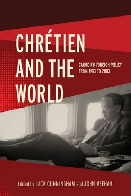 ChrÃ©tien and the World: Canadian Foreign Policy from 1993 to 2003 by Jack Cunningham