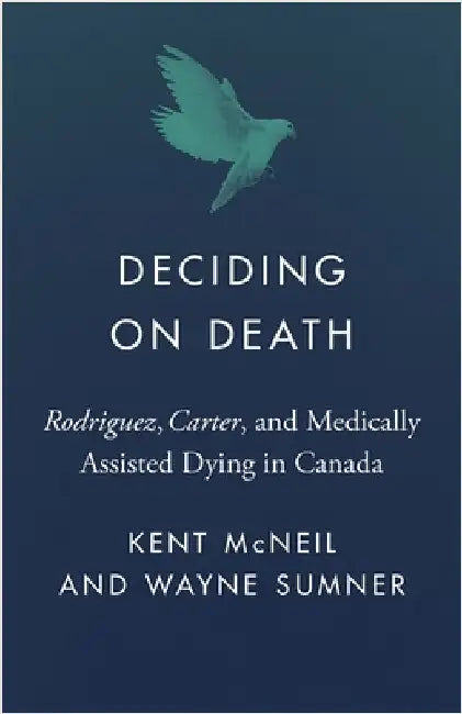 Deciding on Death: Rodriguez, Carter, and Medically Assisted Dying in Canada by Kent McNeil