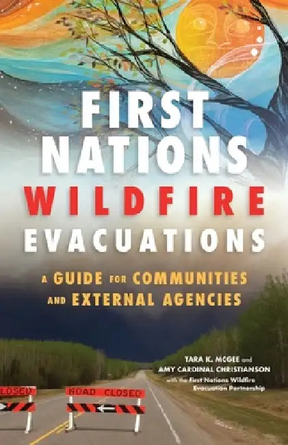 First Nations Wildfire Evacuations: A Guide for Communities and External Agencies by Tara K. McGee, Amy Cardinal Christianson, First Nations Wildfire Evacuation Partne