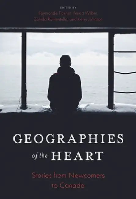 Geographies of the Heart: Stories from Newcomers to Canada by Raymonde Tickner