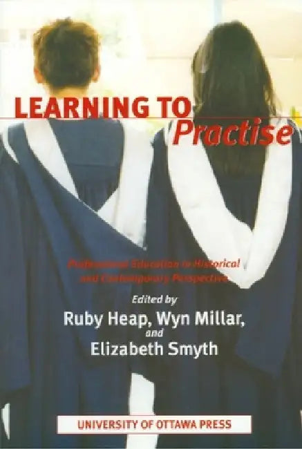 Learning to Practise: Professional Education in Historical and Contemporary Perspective by Ruby Heap