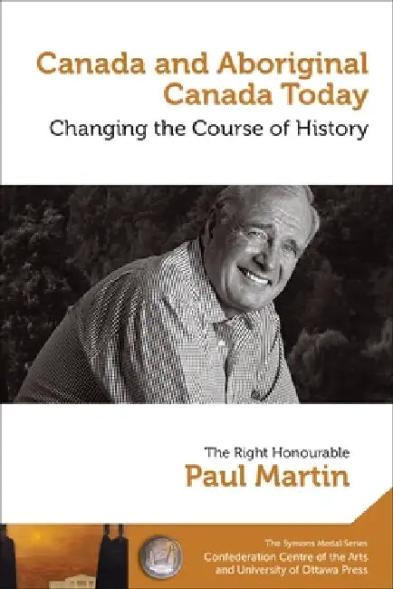 Paul Martin: Canada and Aboriginal Canada Today - Le Canada Et Le Canada Autochtone Aujourd'hui: Changing the Course of History - Changer Le Cours de by Paul Martin