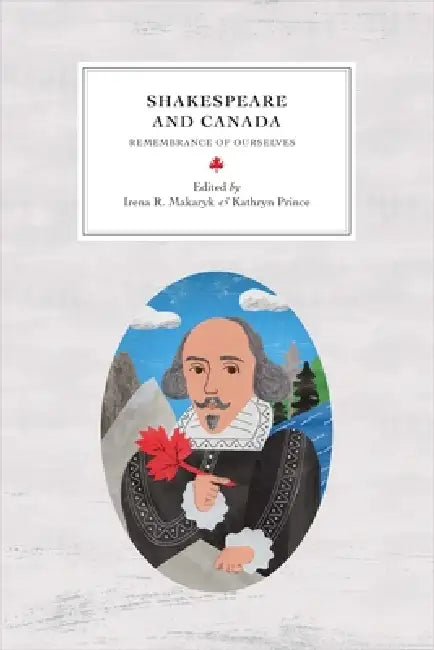 Shakespeare and Canada: Remembrance of Ourselves by Irena R. Makaryk, Kathryn Prince, Annie Brisset