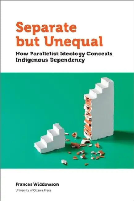Separate But Unequal: How Parallelist Ideology Conceals Indigenous Depency by Frances Widdowson