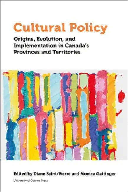 Cultural Policy: Origins, Evolution, and Implementation in Canada's Provinces and Territories by Diane St-Pierre