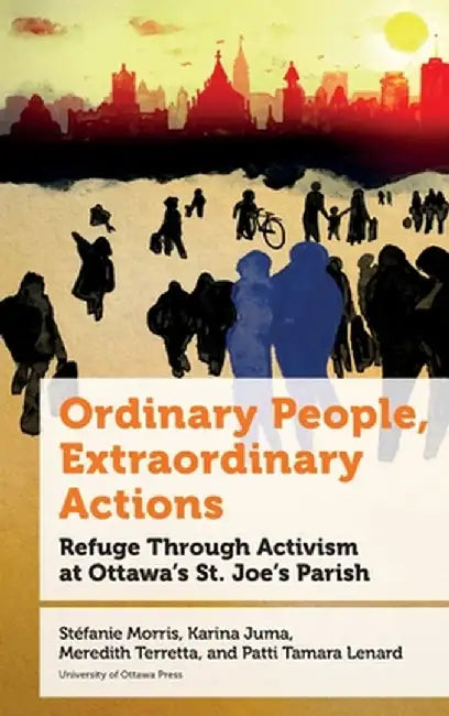 Ordinary People, Extraordinary Actions: Refuge Through Activism at Ottawa's St. Joe's Parish by Stéfanie Morris