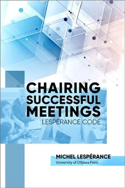 Chairing Successful Meetings: Lespérance Code by Michel Lespérance
