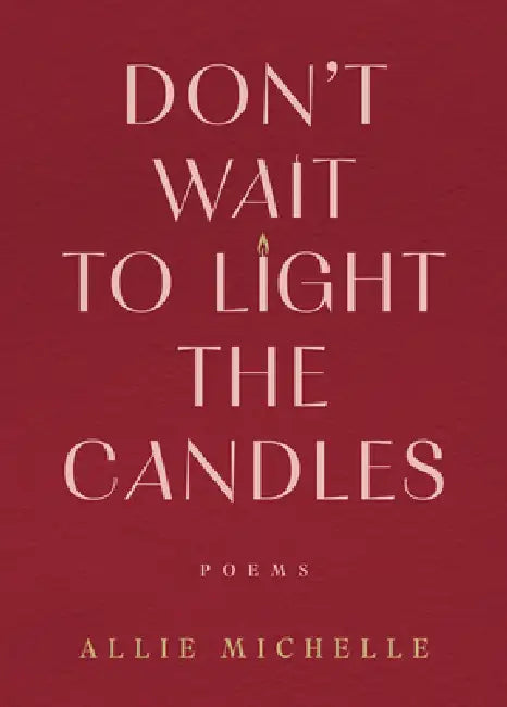 Don't Wait to Light the Candles: Poems by Allie Michelle