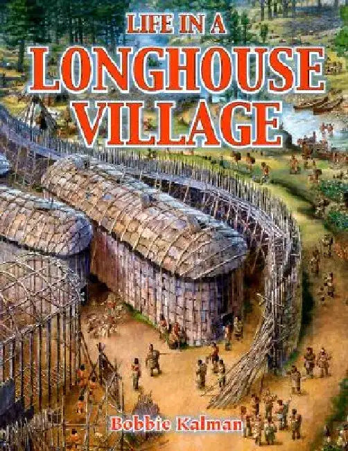 Life in a Longhouse Village by Bobbie Kalman