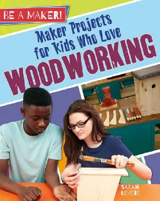 Maker Projects for Kids Who Love Woodworking by Sarah Levete