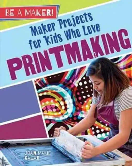 Maker Projects for Kids Who Love Printmaking by Joan Marie Galat