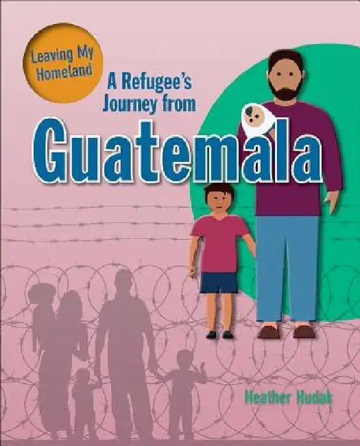 A Refugee's Journey from Guatemala by Heather Hudak