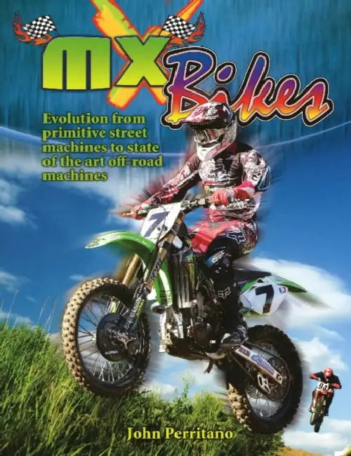 MX Bikes: Evolution from Primitive Street Machines to State of the Art Off-Road Machines by John Perritano