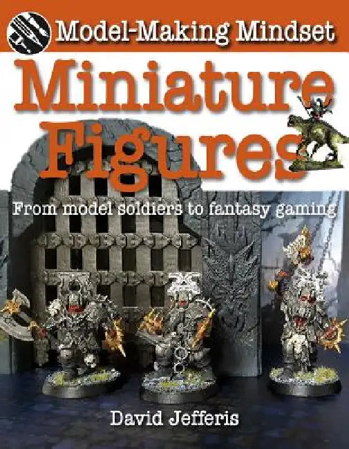 Miniature Figures: From Model Soldiers to Fantasy Gaming by David Jefferis