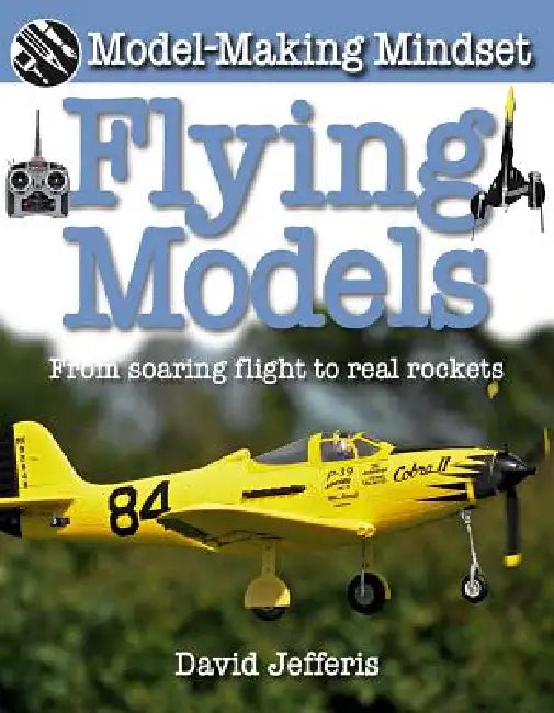 Flying Models: From Soaring Flight to Real Rockets by David Jefferis