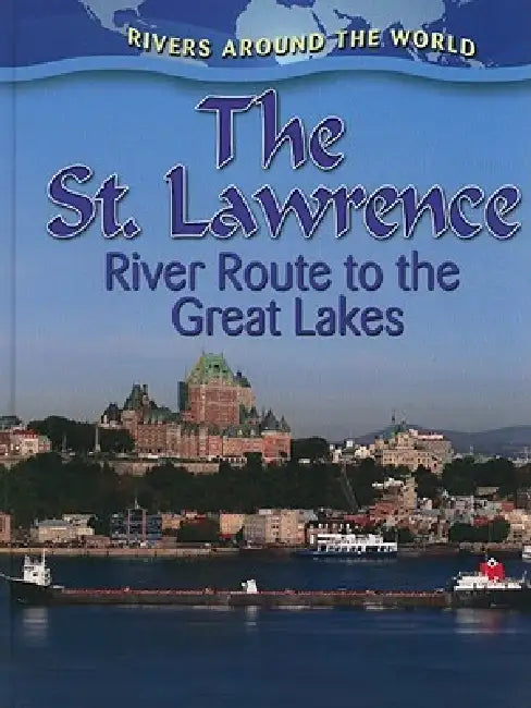 The St. Lawrence: River Route to the Great Lakes by Lynn Peppas
