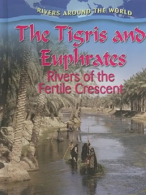 The Tigris and Euphrates: Rivers of the Fertile Crescent by Gary G. Miller