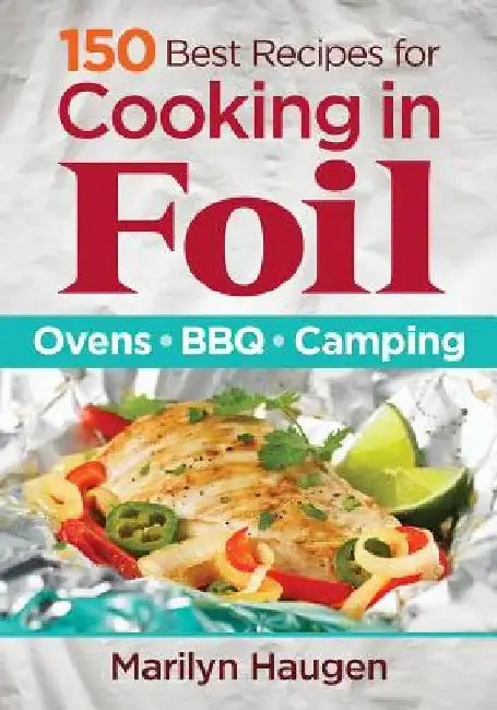 150 Best Recipes for Cooking in Foil: Ovens, BBQ, Camping by Marilyn Haugen