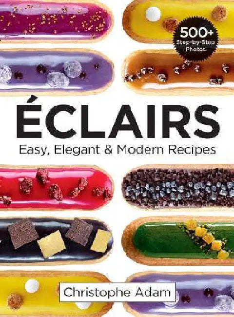 Eclairs: Easy, Elegant and Modern Recipes by Christophe Adam