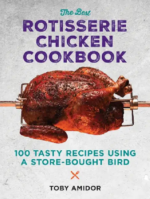 The Best Rotisserie Chicken Cookbook: Over 100 Tasty Recipes Using a Store-Bought Bird by Toby Amidor