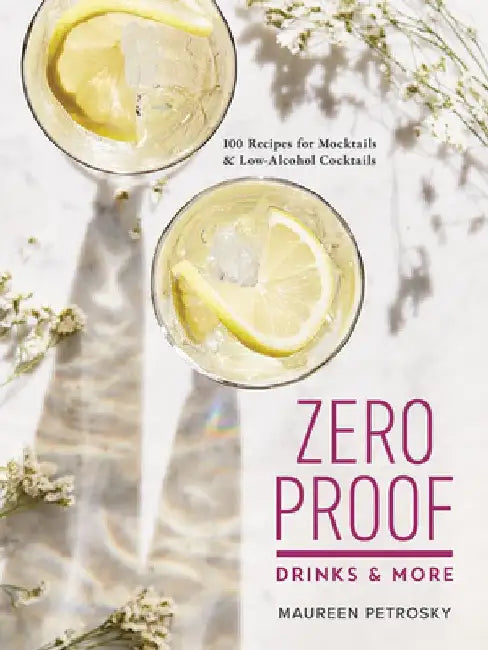 Zero Proof Drinks and More: 100 Recipes for Mocktails and Low-Alcohol Cocktails by Maureen Petrosky