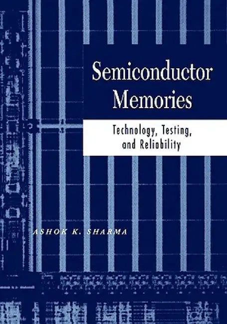 Semiconductor Memories: Technology, Testing, and Reliability by Ashok K. Sharma