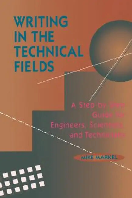 Writing in the Technical Fields: A Step-By-Step Guide for Engineers, Scientists, and Technicians by Mike Markel