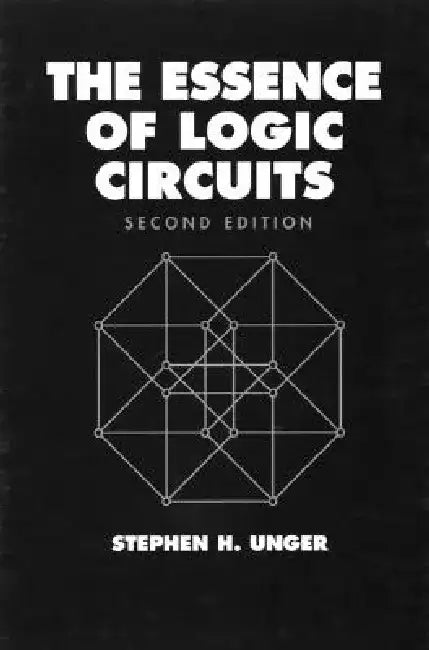 The Essence of Logic Circuits by Stephen H. Unger
