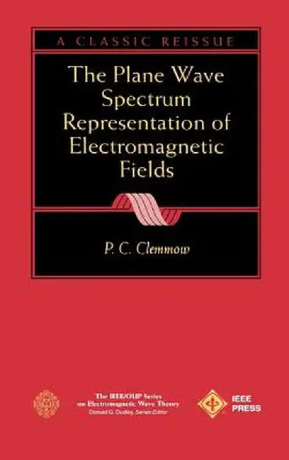 The Plane Wave Spectrum Representation of Electromagnetic Fields: (Reissue 1996 with Additions) by P. C. Clemmow