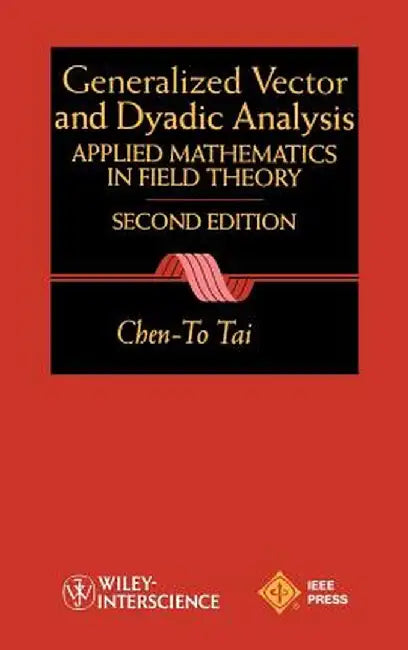 General Vector and Dyadic Analysis: Applied Mathematics in Field Theory by Chen-To Tai