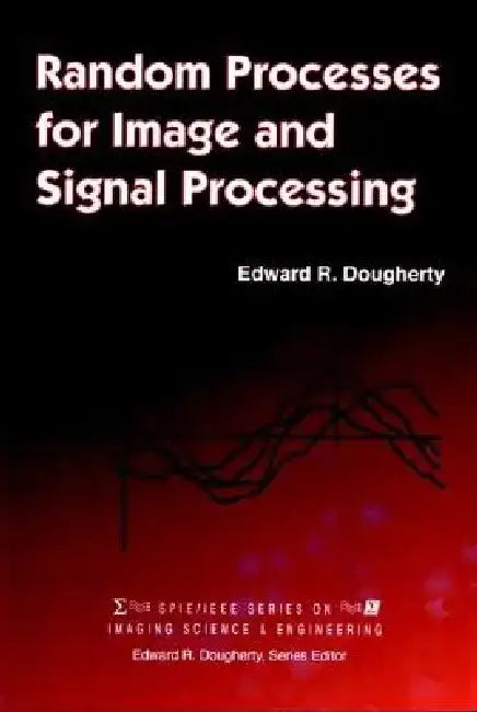 Random Processes for Image Signal Processing by Edward R. Dougherty