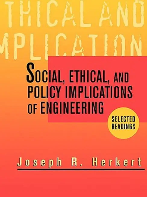 Social, Ethical, and Policy Implications of Engineering: Selected Readings by Joseph R. Herkert