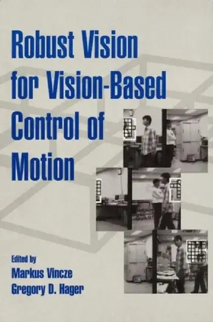Robust Vision for Vision-Based Control of Motion by Editor: Markus Vincze, Editor: Gregory D. Hager