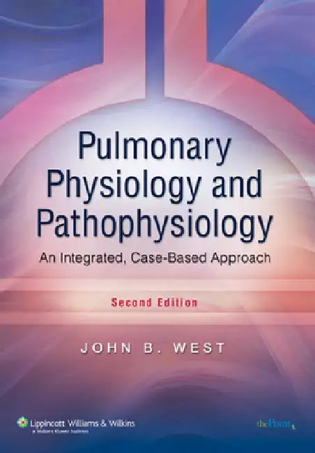 Pulmonary Physiology and Pathophysiology: An Integrated, Case-Based Approach by John B. West