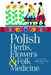 Polish Herbs, Flowers & Folk Medicine: Revised Edition by Sophie Hodorowicz Knab