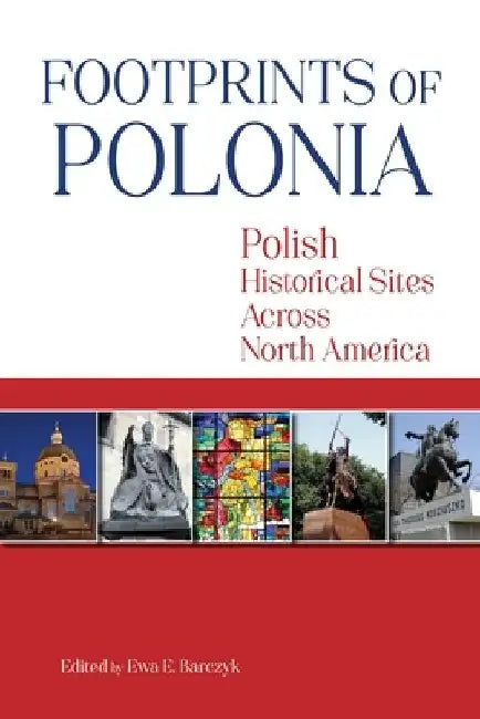 Footprints of Polonia: Polish Historical Sites Across North America by Ewa E. Barczyk