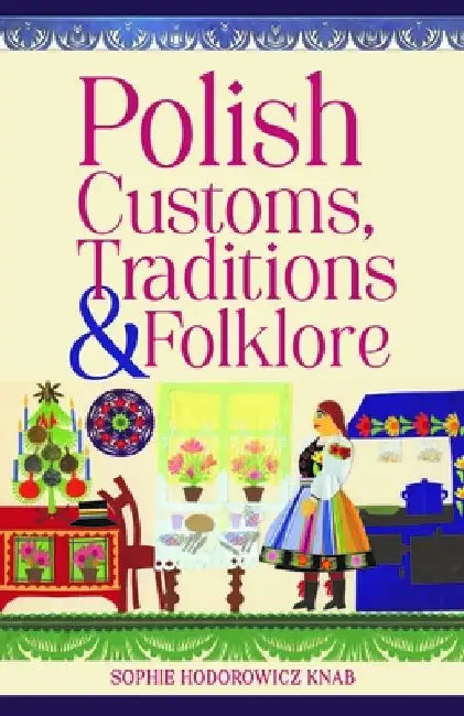 Polish Customs, Traditions & Folklore by Sophie Hodorowicz Knab