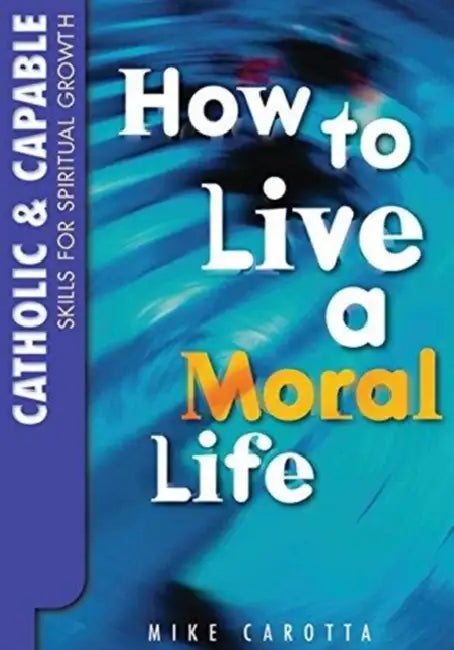 Catholic and Capable: Skills for Spiritual Growth: How to Live a Moral Life by Nina Mongendre