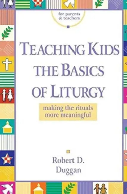 Teaching Kids the Basics of Liturgy: Making the Rituals More Meaningful by John Mark Keyes