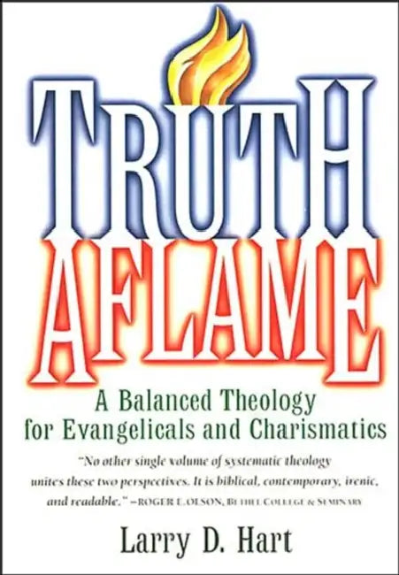 Truth Aflame: A Balanced Theology for Evangelicals and Charismatics by Larry D. Hart