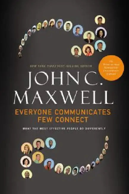 Everyone Communicates, Few Connect: What the Most Effective People Do Differently by John C. Maxwell