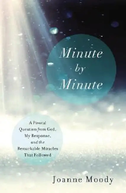 Minute by Minute: A Pivotal Question from God, My Response, and the Remarkable Miracles That Followed by Joanne Moody