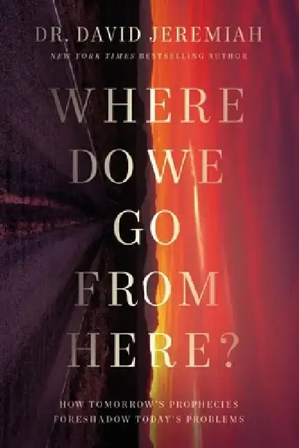 Where Do We Go from Here?: How Tomorrow's Prophecies Foreshadow Today's Problems by David Jeremiah