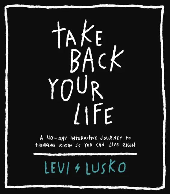 Take Back Your Life: A 40-Day Interactive Journey to Thinking Right So You Can Live Right by Levi Lusko