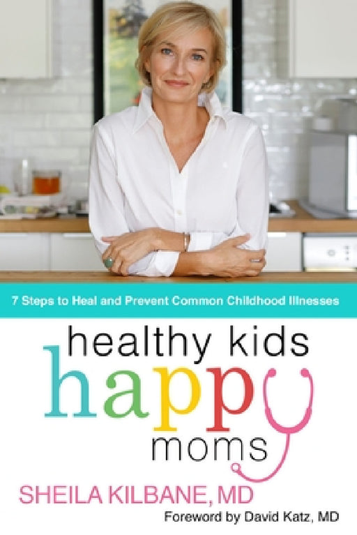 Healthy Kids, Happy Moms: 7 Steps to Heal and Prevent Common Childhood Illnesses by Sheila Kilbane MD, Tamela Rich